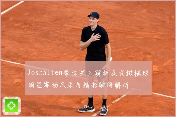 JoshAllen带你深入解析美式橄榄球明星赛场风采与精彩瞬间解析