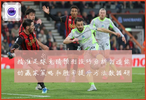 精准足球竞猜预测技巧分析打造你的赢家策略和胜率提升方法数据研判