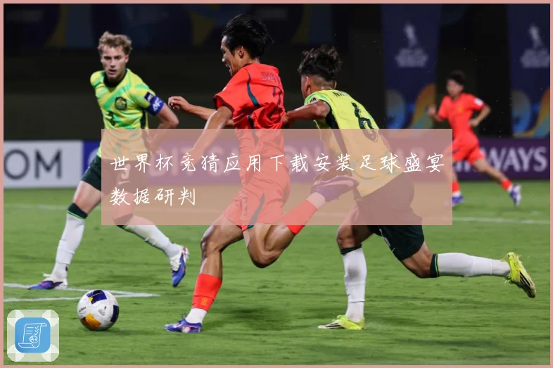 世界杯竞猜应用下载安装足球盛宴数据研判