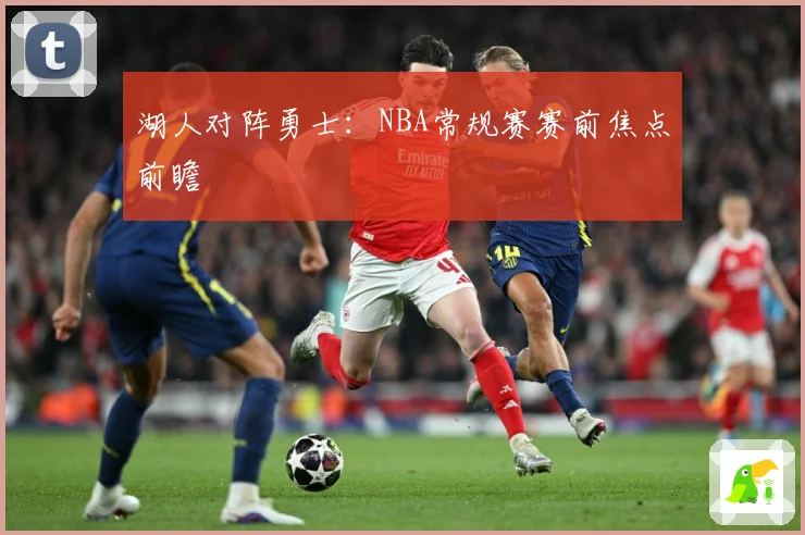 湖人对阵勇士：NBA常规赛赛前焦点前瞻