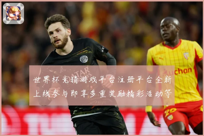 世界杯竞猜游戏平台注册平台全新上线参与即享多重奖励精彩活动等数据研判