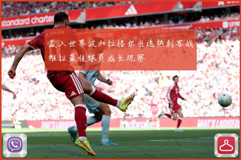 轰入世界波加拉格尔当选热刺客战维拉最佳球员成长观察