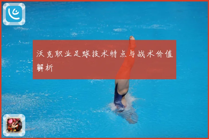 沃克职业足球技术特点与战术价值解析