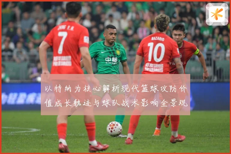 以特纳为核心解析现代篮球攻防价值成长轨迹与球队战术影响全景观察