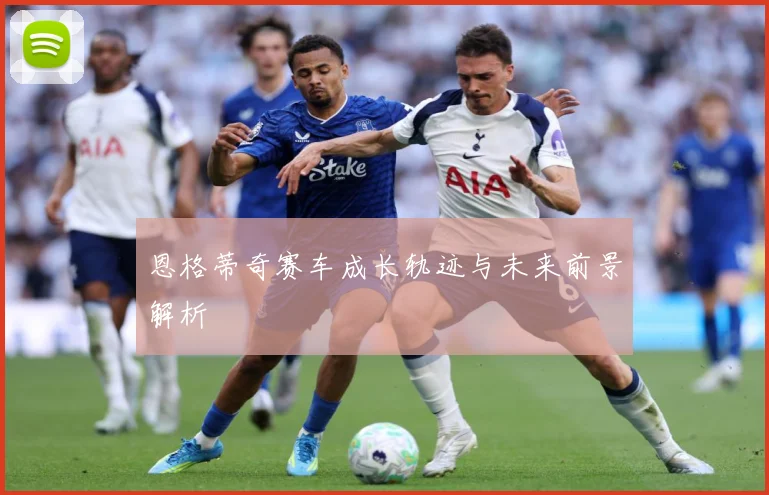 恩格蒂奇赛车成长轨迹与未来前景解析