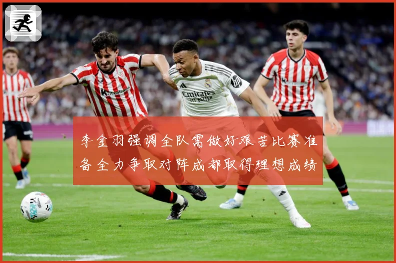 李金羽强调全队需做好艰苦比赛准备全力争取对阵成都取得理想成绩战术观察