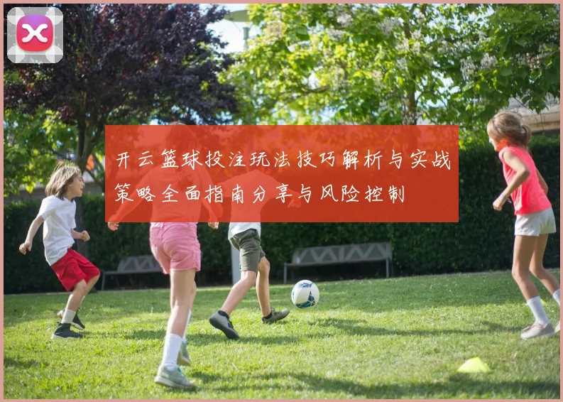 开云篮球投注玩法技巧解析与实战策略全面指南分享与风险控制