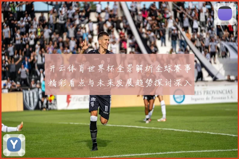 开云体育世界杯全景解析全球赛事精彩看点与未来发展趋势探讨深入