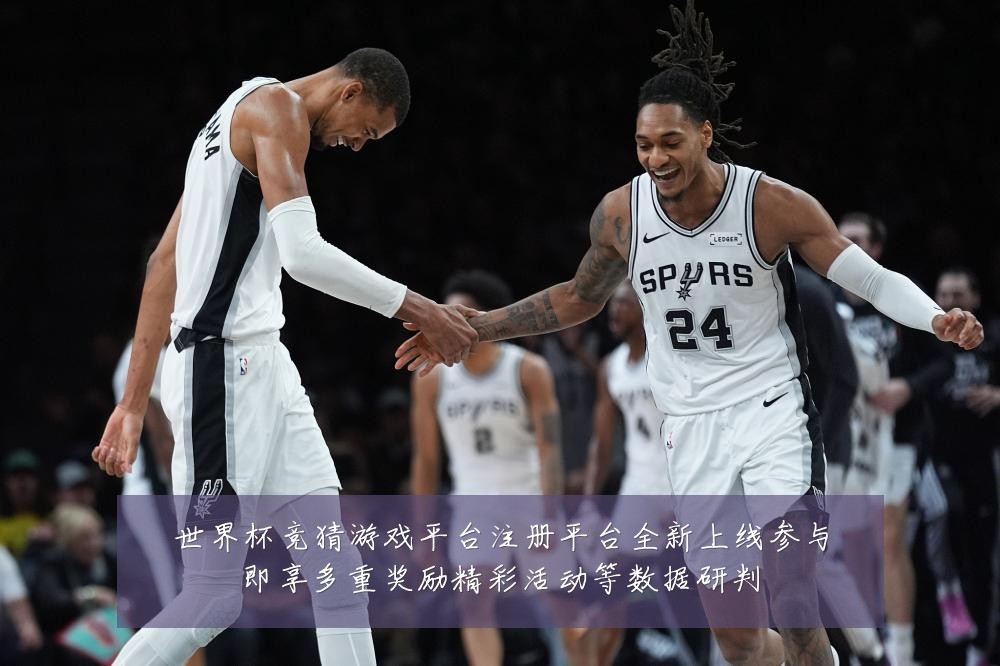 世界杯竞猜游戏平台注册平台全新上线参与即享多重奖励精彩活动等数据研判