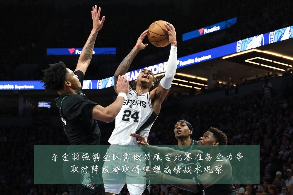李金羽强调全队需做好艰苦比赛准备全力争取对阵成都取得理想成绩战术观察