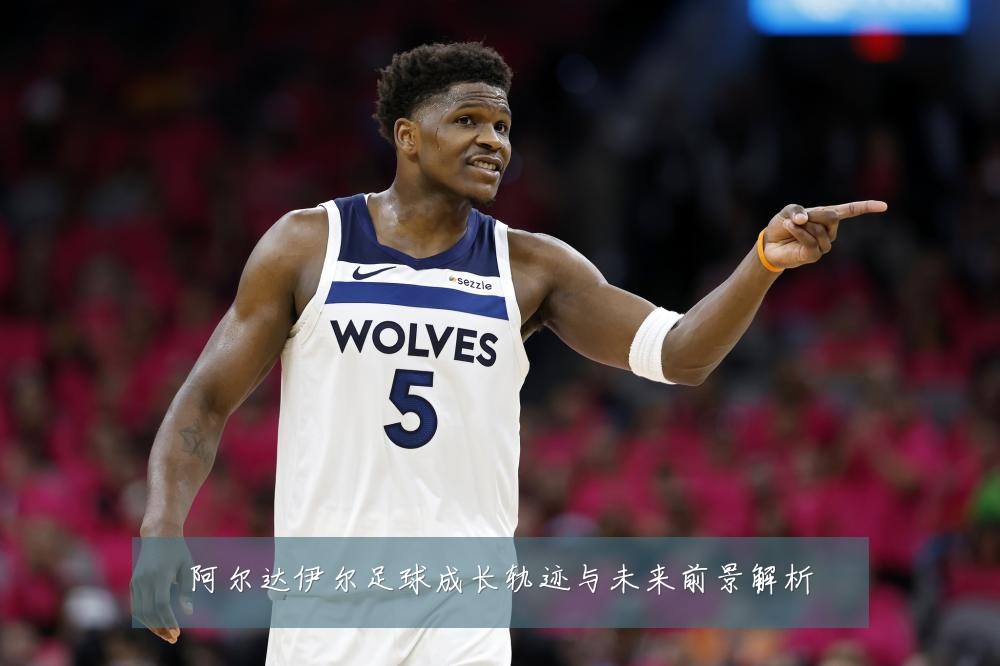 阿尔达伊尔足球成长轨迹与未来前景解析