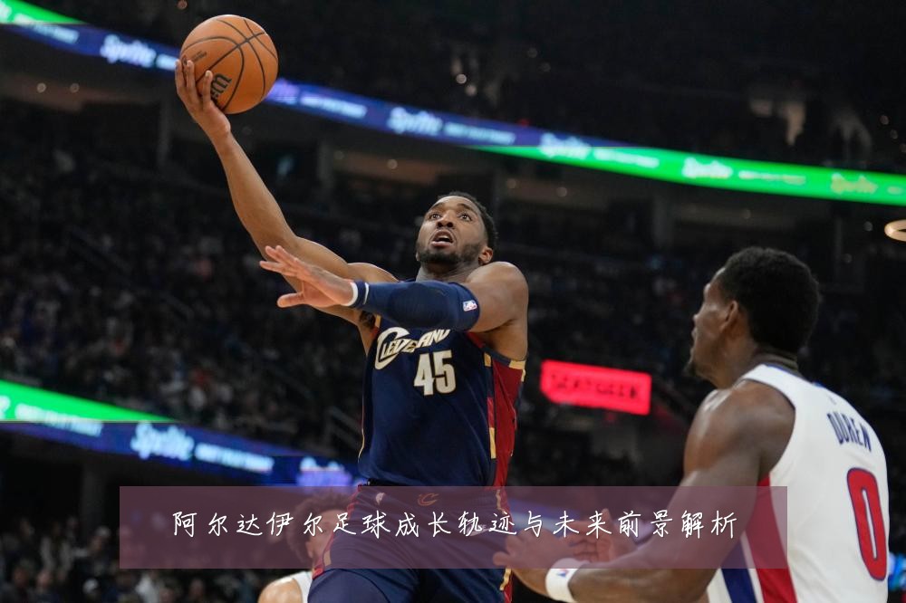阿尔达伊尔足球成长轨迹与未来前景解析